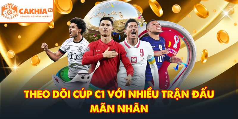 CakhiaTV – Đẳng Cấp Trực Tiếp Bóng Đá Cúp C1 HOT 2026 5 Theo dõi cúp C1 với nhiều trận đấu mãn nhãn